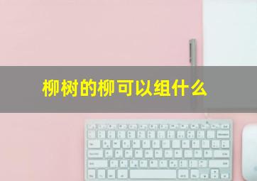 柳树的柳可以组什么