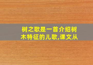 树之歌是一首介绍树木特征的儿歌,课文从