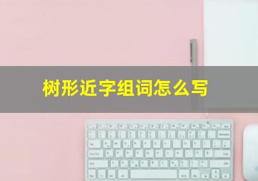 树形近字组词怎么写