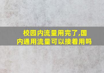 校园内流量用完了,国内通用流量可以接着用吗