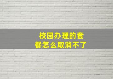 校园办理的套餐怎么取消不了