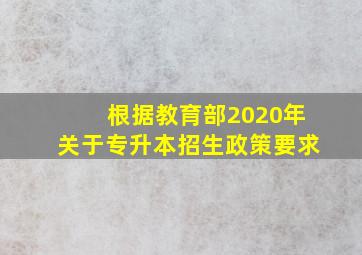 根据教育部2020年关于专升本招生政策要求