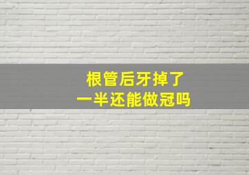 根管后牙掉了一半还能做冠吗