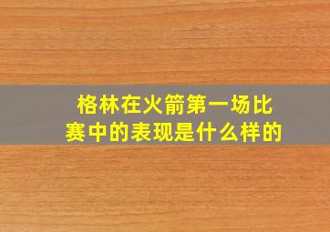 格林在火箭第一场比赛中的表现是什么样的