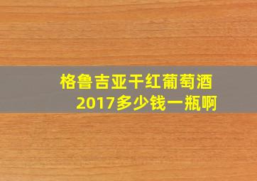 格鲁吉亚干红葡萄酒2017多少钱一瓶啊