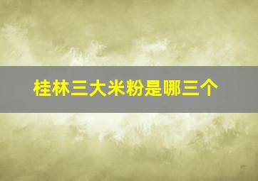 桂林三大米粉是哪三个