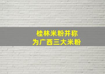 桂林米粉并称为广西三大米粉