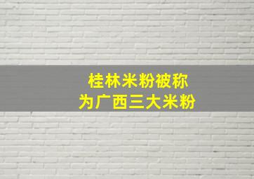 桂林米粉被称为广西三大米粉