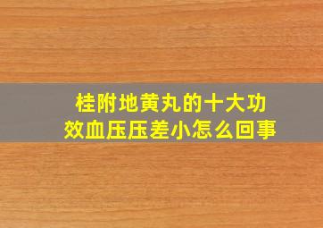 桂附地黄丸的十大功效血压压差小怎么回事