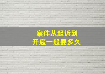 案件从起诉到开庭一般要多久