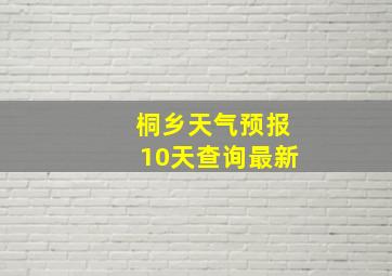 桐乡天气预报10天查询最新