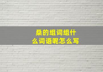 桑的组词组什么词语呢怎么写