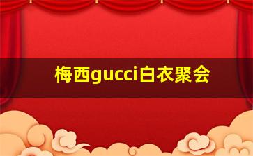 梅西gucci白衣聚会