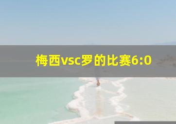 梅西vsc罗的比赛6:0