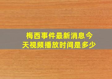 梅西事件最新消息今天视频播放时间是多少