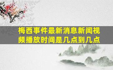 梅西事件最新消息新闻视频播放时间是几点到几点