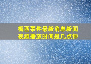 梅西事件最新消息新闻视频播放时间是几点钟