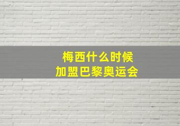 梅西什么时候加盟巴黎奥运会