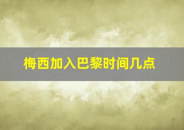 梅西加入巴黎时间几点