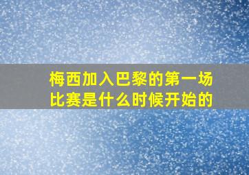 梅西加入巴黎的第一场比赛是什么时候开始的