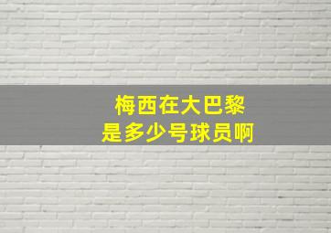 梅西在大巴黎是多少号球员啊