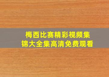 梅西比赛精彩视频集锦大全集高清免费观看