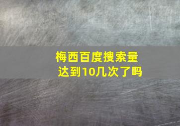 梅西百度搜索量达到10几次了吗