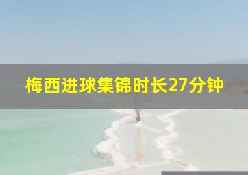 梅西进球集锦时长27分钟