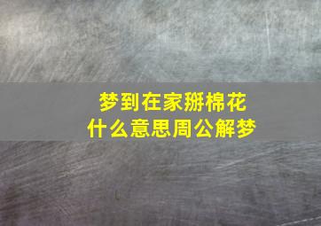 梦到在家掰棉花什么意思周公解梦