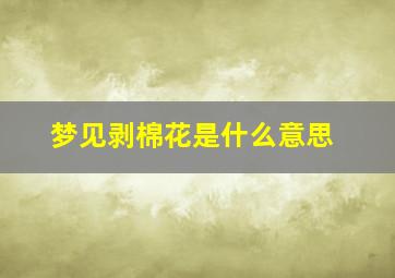 梦见剥棉花是什么意思