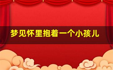 梦见怀里抱着一个小孩儿