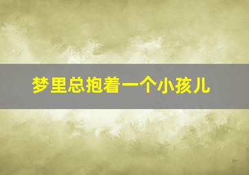 梦里总抱着一个小孩儿