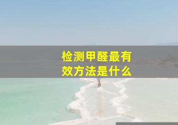 检测甲醛最有效方法是什么