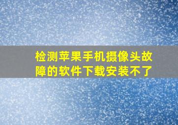 检测苹果手机摄像头故障的软件下载安装不了