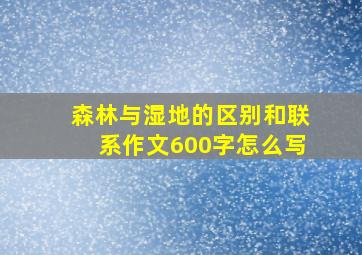 森林与湿地的区别和联系作文600字怎么写