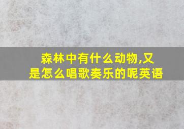 森林中有什么动物,又是怎么唱歌奏乐的呢英语