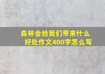 森林会给我们带来什么好处作文400字怎么写