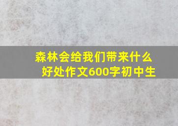 森林会给我们带来什么好处作文600字初中生