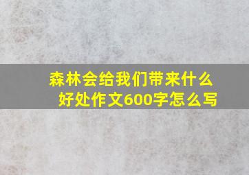 森林会给我们带来什么好处作文600字怎么写