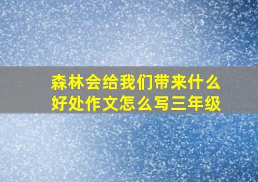 森林会给我们带来什么好处作文怎么写三年级