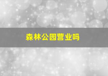 森林公园营业吗