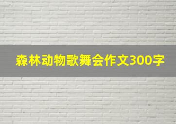 森林动物歌舞会作文300字