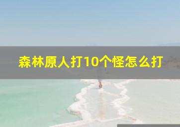 森林原人打10个怪怎么打