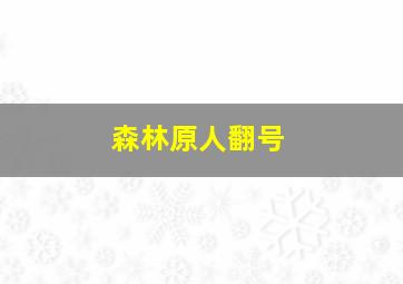 森林原人翻号