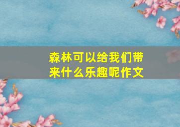 森林可以给我们带来什么乐趣呢作文