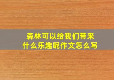 森林可以给我们带来什么乐趣呢作文怎么写