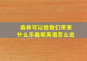 森林可以给我们带来什么乐趣呢英语怎么说