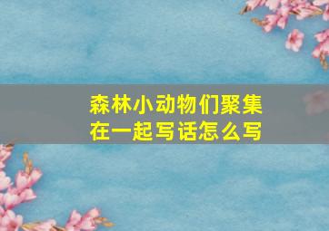 森林小动物们聚集在一起写话怎么写