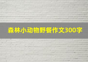 森林小动物野餐作文300字