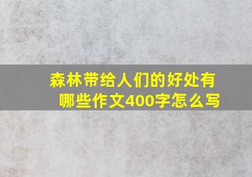 森林带给人们的好处有哪些作文400字怎么写